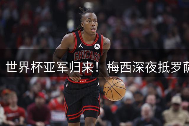 世界杯亚军归来！梅西深夜抵罗萨里奥真情告白 阿根廷黄金一代或将谢幕