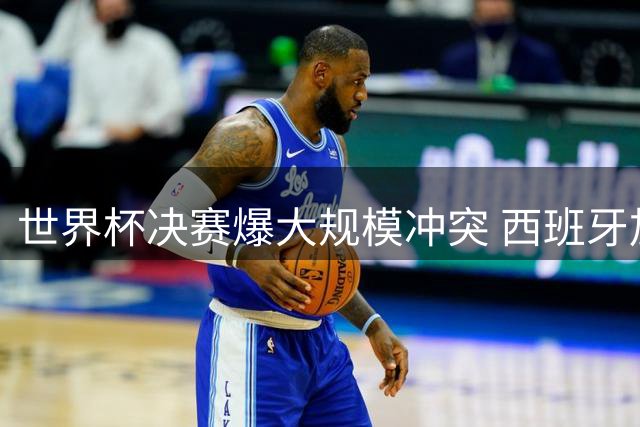 世界杯决赛爆大规模冲突 西班牙加时绝杀遭阿根廷球员围攻