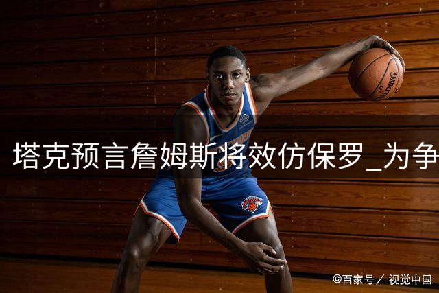 塔克预言詹姆斯将效仿保罗 为争冠甘愿转型辅助角色