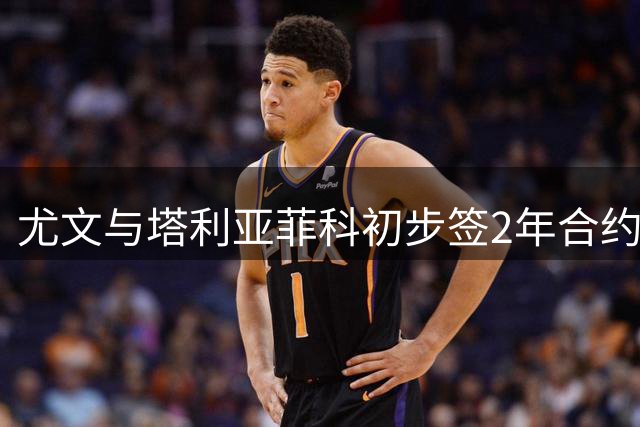 尤文与塔利亚菲科初步签2年合约 交易需等清洗完成
