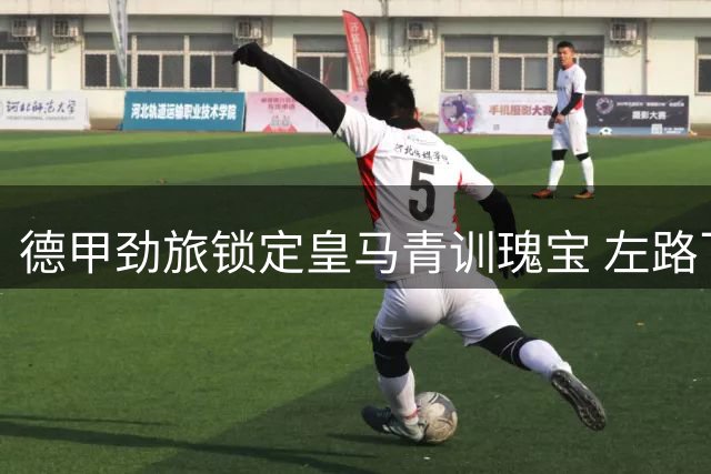 德甲劲旅锁定皇马青训瑰宝 左路飞翼即将登陆拜耳竞技场