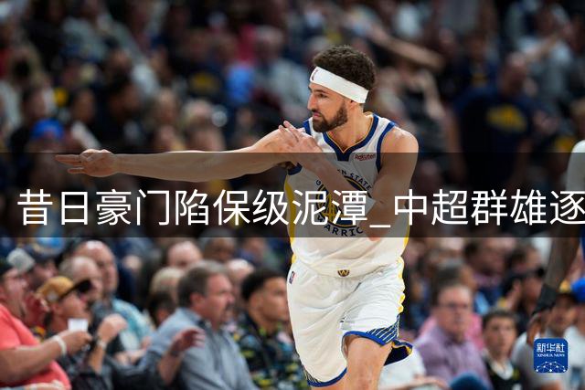 昔日豪门陷保级泥潭 中超群雄逐鹿显竞技之光