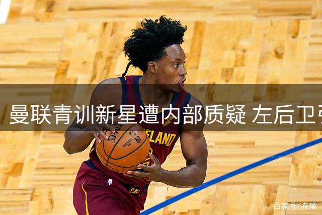 曼联青训新星遭内部质疑 左后卫引援计划曝光