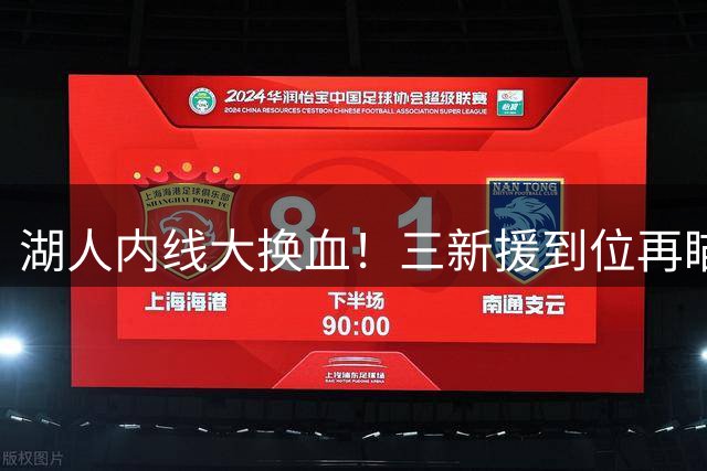 湖人内线大换血！三新援到位再瞄准一个中锋