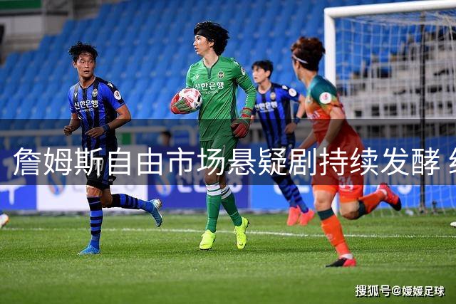 詹姆斯自由市场悬疑剧持续发酵 经纪人强硬回应外界催促