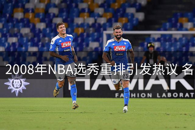 2008年NBA选秀重排引发热议 名次变动展现球员发展轨迹